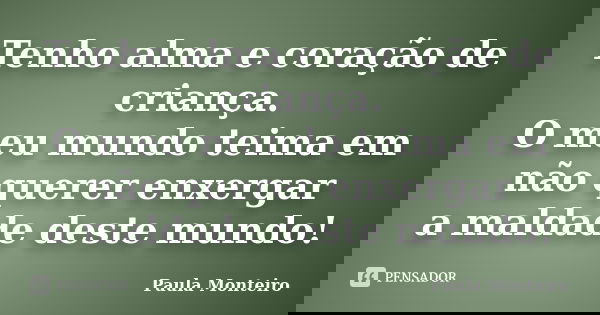 Tenho alma e coração de criança. O meu mundo teima em não querer enxergar a maldade deste mundo!... Frase de Paula Monteiro.