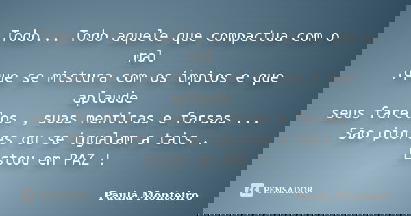 Todo... Todo aquele que compactua com o mal ,que se mistura com os ímpios e que aplaude seus farelos , suas mentiras e farsas ... São piores ou se igualam a tai... Frase de Paula Monteiro.