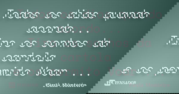 Todos os dias quando acordo... Tiro os sonhos da cartola e os permito Voar ...... Frase de Paula Monteiro.