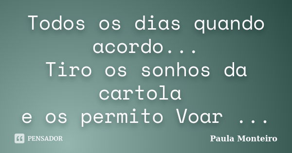 Todos os dias quando acordo... Tiro os sonhos da cartola e os permito Voar ...... Frase de Paula Monteiro.