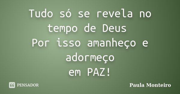 Tudo só se revela no tempo de Deus Por isso amanheço e adormeço em PAZ!... Frase de Paula Monteiro.