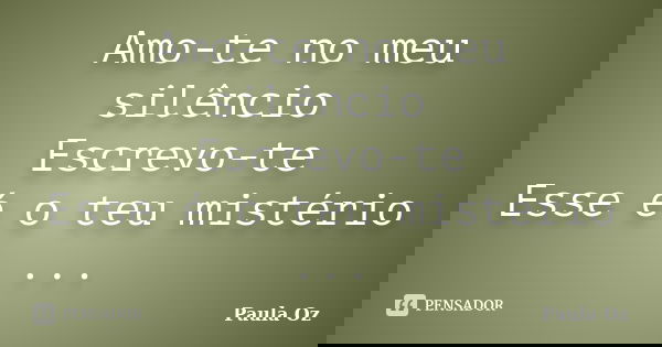 Amo-te no meu silêncio Escrevo-te Esse é o teu mistério ...... Frase de Paula Oz.