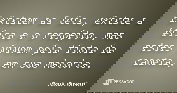 Existem as leis, existe a ética e o respeito, mas estes vivem pela tinta da caneta, em sua maioria.... Frase de Paula Parenti.