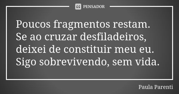 Poucos fragmentos restam. Se ao cruzar desfiladeiros, deixei de constituir meu eu. Sigo sobrevivendo, sem vida.... Frase de Paula Parenti.