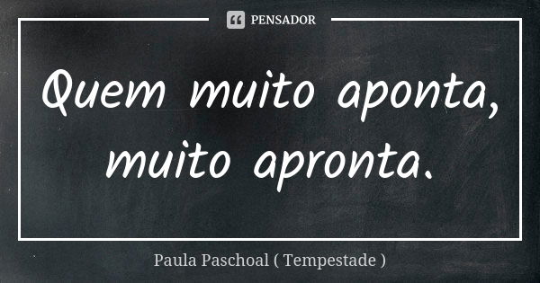 Quem muito aponta, muito apronta.... Frase de Paula Paschoal ( Tempestade).