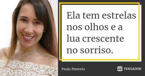 Ela tem estrelas nos olhos e a lua crescente no sorriso.... Frase de Paula Pimenta.