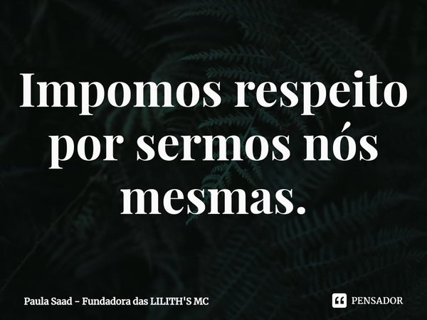 ⁠Impomos respeito por sermos nós mesmas.... Frase de Paula Saad - Fundadora das LILITH'S MC.