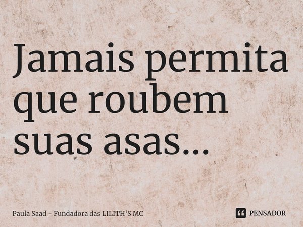 ⁠Jamais permita que roubem suas asas...... Frase de Paula Saad - Fundadora das LILITH'S MC.