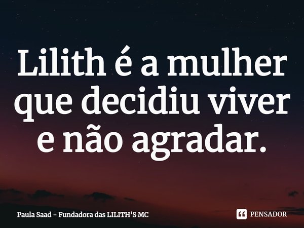 ⁠Lilith é a mulher que decidiu viver e não agradar.... Frase de Paula Saad - Fundadora das LILITH'S MC.