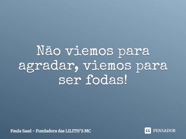 ⁠Não viemos para agradar, viemos para ser fodas!... Frase de Paula Saad - Fundadora das LILITH'S MC.