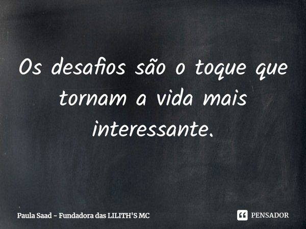 ⁠Os desafios são o toque que tornam a vida mais interessante.... Frase de Paula Saad - Fundadora das LILITH'S MC.