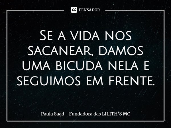 ⁠Se a vida nos sacanear, damos uma bicuda nela e seguimos em frente.... Frase de Paula Saad - Fundadora das LILITH'S MC.