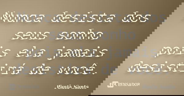 Nunca desista dos seus sonho pois ela jamais desistirá de você.... Frase de Paula Sants.