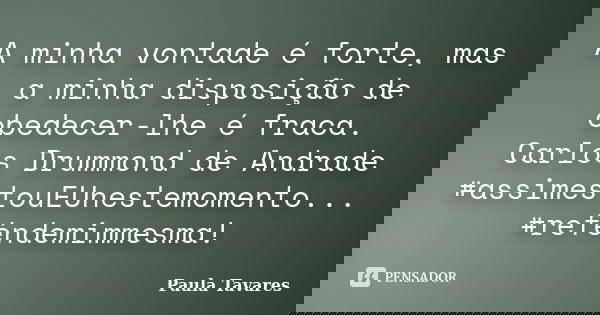 A minha vontade é forte, mas a minha disposição de obedecer-lhe é fraca. Carlos Drummond de Andrade ‪#‎assimestouEUnestemomento‬... ‪#‎reféndemimmesma‬!... Frase de Paula Tavares.
