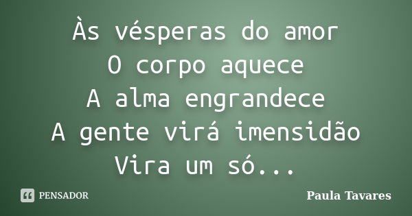 Às vésperas do amor O corpo aquece A alma engrandece A gente virá imensidão Vira um só...... Frase de Paula tavares.