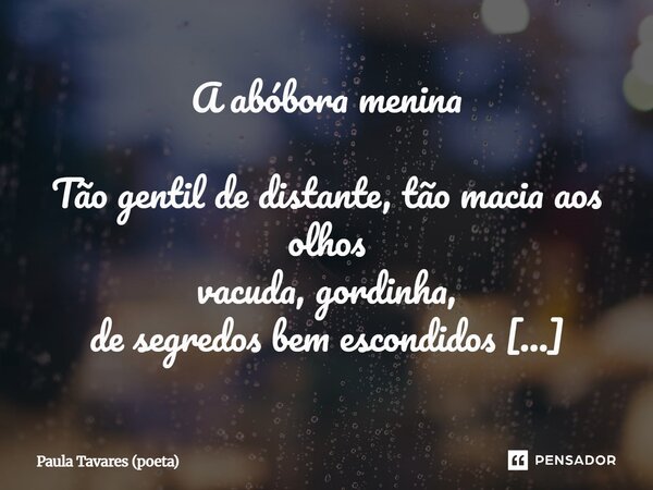 A abóbora menina Tão gentil de distante, tão macia aos olhos vacuda, gordinha, de segredos bem escondidos estende-se à distância procurando ser terra quem sabe... Frase de Paula Tavares (poeta).