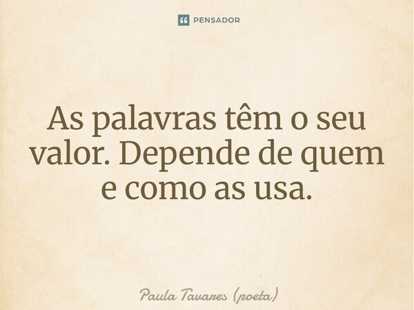 ⁠As palavras têm o seu valor. Depende de quem e como as usa.... Frase de Paula Tavares (poeta).