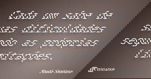 Cada um sabe de suas dificuldades segundo as próprias limitações.... Frase de Paula Ventura.