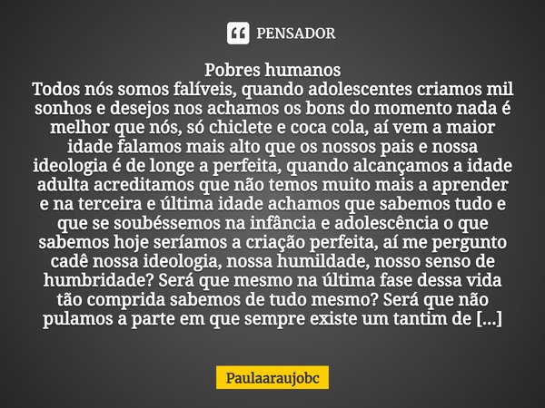 ⁠Pobres humanos Todos nós somos falíveis, quando adolescentes criamos mil sonhos e desejos nos achamos os bons do momento nada é melhor que nós, só chiclete e c... Frase de Paulaaraujobc.