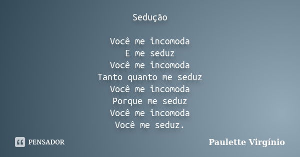 Sedução Você me incomoda E me seduz Você me incomoda Tanto quanto me seduz Você me incomoda Porque me seduz Você me incomoda Você me seduz.... Frase de Paulette Virgínio.