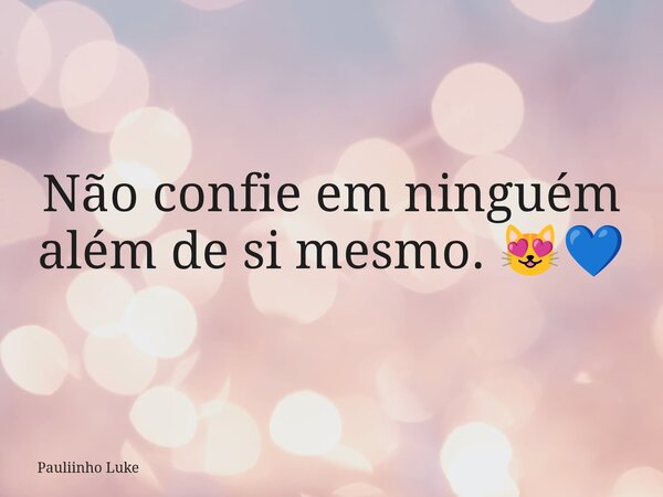 Não confie em ninguém além de si mesmo. 😻💙... Frase de Pauliinho Luke.