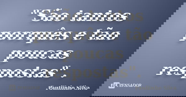 "São tantos porquês e tão poucas respostas".... Frase de Pauliinho Silva.