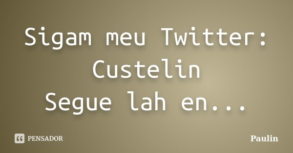 Sigam meu Twitter: Custelin Segue lah en...... Frase de Paulin.