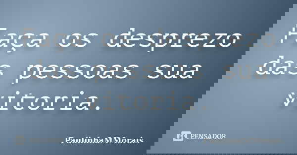Faça os desprezo das pessoas sua vitoria.... Frase de PAULINHAMMORAIS.