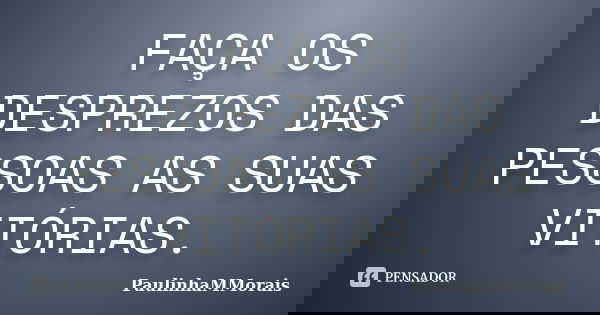 FAÇA OS DESPREZOS DAS PESSOAS AS SUAS VITÓRIAS.... Frase de PaulinhaMMorais.