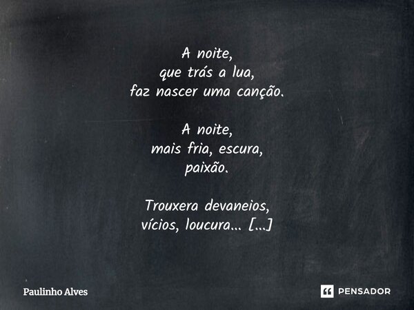 ⁠A noite, que trás a lua, faz nascer uma canção. A noite, mais fria, escura, paixão. Trouxera devaneios, vícios, loucura... A noite, encantadora, linda... mas e... Frase de Paulinho Alves.