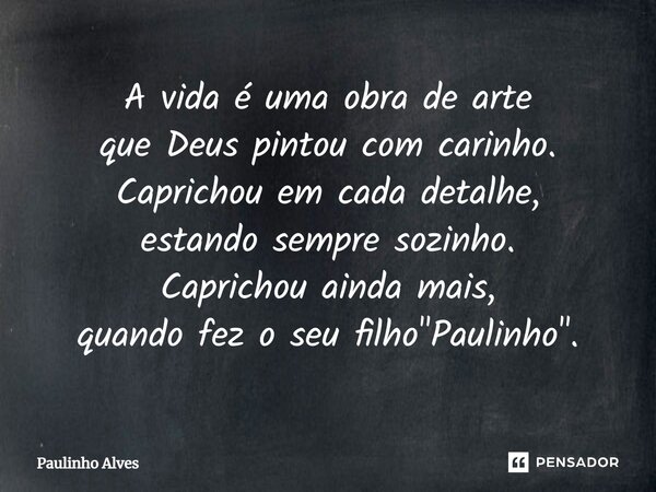 ⁠A vida é uma obra de arte que Deus pintou com carinho. Caprichou em cada detalhe, estando sempre sozinho. Caprichou ainda mais, quando fez o seu filho "Pa... Frase de Paulinho Alves.