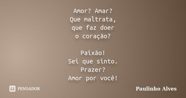 Amor? Amar? Que maltrata, que faz doer o coração? Paixão! Sei que sinto. Prazer? Amor por você!... Frase de Paulinho Alves.