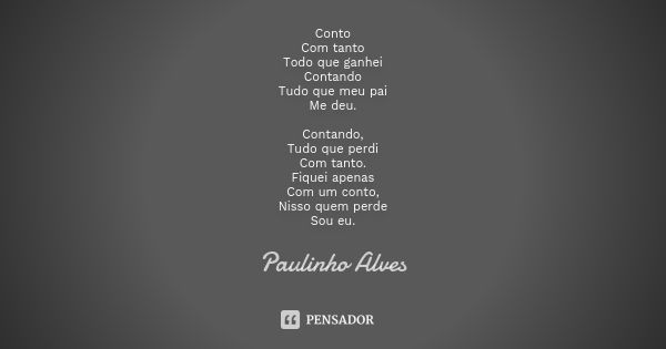 Conto Com tanto Todo que ganhei Contando Tudo que meu pai Me deu. Contando, Tudo que perdi Com tanto. Fiquei apenas Com um conto, Nisso quem perde Sou eu.... Frase de Paulinho alves.