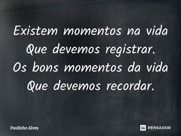 ⁠Existem momentos na vida Que devemos registrar. Os bons momentos da vida Que devemos recordar.... Frase de Paulinho Alves.