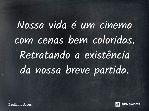 ⁠Nossa vida é um cinema com cenas bem coloridas. Retratando a existência da nossa breve partida.... Frase de Paulinho Alves.