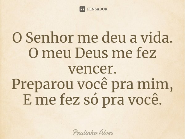 O Senhor me deu a vida.
O meu Deus me fez vencer.
Preparou você pra mim,
E me fez só pra você.⁠... Frase de Paulinho Alves.