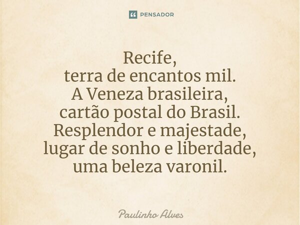 ⁠Recife, terra de encantos mil. A Veneza brasileira, cartão postal do Brasil. Resplendor e majestade, lugar de sonho e liberdade, uma beleza varonil.... Frase de Paulinho Alves.