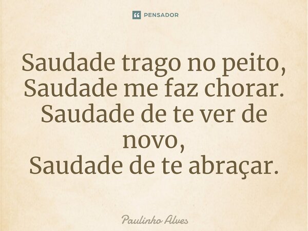 ⁠Saudade trago no peito, Saudade me faz chorar. Saudade de te ver de novo, Saudade de te abraçar.... Frase de Paulinho Alves.