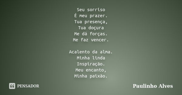 Seu sorriso É meu prazer. Tua presença, Tua doçura Me dá forças. Me faz vencer. Acalento da alma. Minha linda Inspiração. Meu encanto, Minha paixão.... Frase de Paulinho alves.