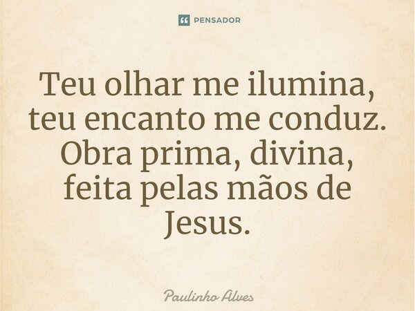 ⁠Teu olhar me ilumina, teu encanto me conduz. Obra prima, divina, feita pelas mãos de Jesus.... Frase de Paulinho Alves.