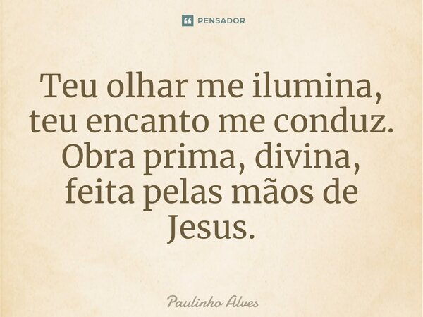 ⁠Teu olhar me ilumina, teu encanto me conduz. Obra prima, divina, feita pelas mãos de Jesus.... Frase de Paulinho Alves.