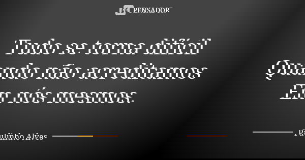 Tudo se torna difícil Quando não acreditamos Em nós mesmos.... Frase de Paulinho alves.