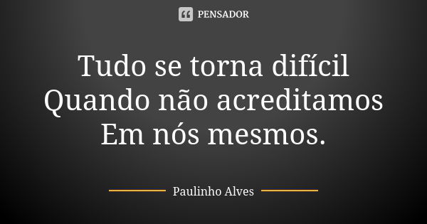 Tudo se torna difícil Quando não acreditamos Em nós mesmos.... Frase de Paulinho alves.