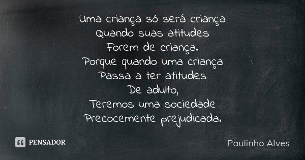 Uma criança só será criança Quando suas atitudes Forem de criança. Porque quando uma criança Passa a ter atitudes De adulto, Teremos uma sociedade Precocemente ... Frase de Paulinho alves.