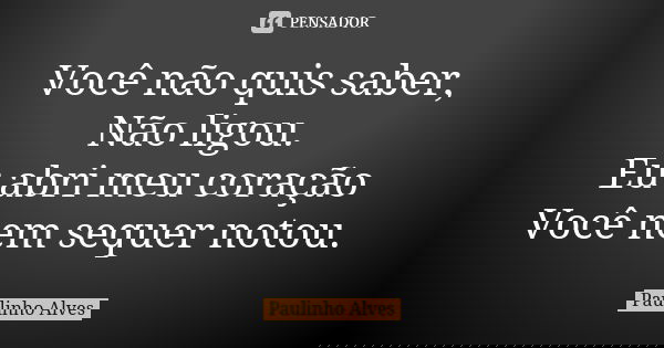 Você não quis saber, Não ligou. Eu abri meu coração Você nem sequer notou.... Frase de Paulinho alves.