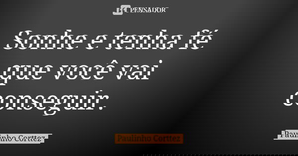 Sonhe e tenha fé que você vai conseguir.... Frase de Paulinho Corttez.
