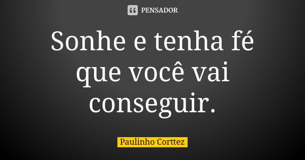 Sonhe e tenha fé que você vai conseguir.... Frase de Paulinho Corttez.