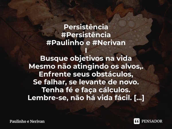 ⁠Persistência I Busque objetivos na vida Mesmo não atingindo os alvos, Enfrente seus obstáculos, Se falhar, se levante de novo. Tenha fé e faça cálculos. Lembre... Frase de Paulinho e Nerivan.