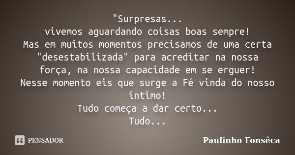 "Surpresas... vivemos aguardando coisas boas sempre! Mas em muitos momentos precisamos de uma certa "desestabilizada" para acreditar na nossa for... Frase de Paulinho Fonsêca.