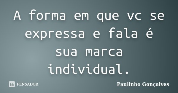 A forma em que vc se expressa e fala é sua marca individual.... Frase de Paulinho Gonçalves.